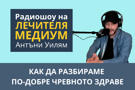 [Видео] Как да разбираме по-добре чревното здраве – епизод от радиошоуто на Антъни Уилям